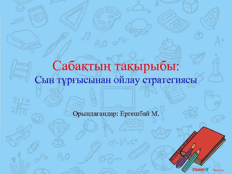 Сабақтың тақырыбы: Сын тұрғысынан ойлау стратегиясы Орындағандар: Ергешбай М. 