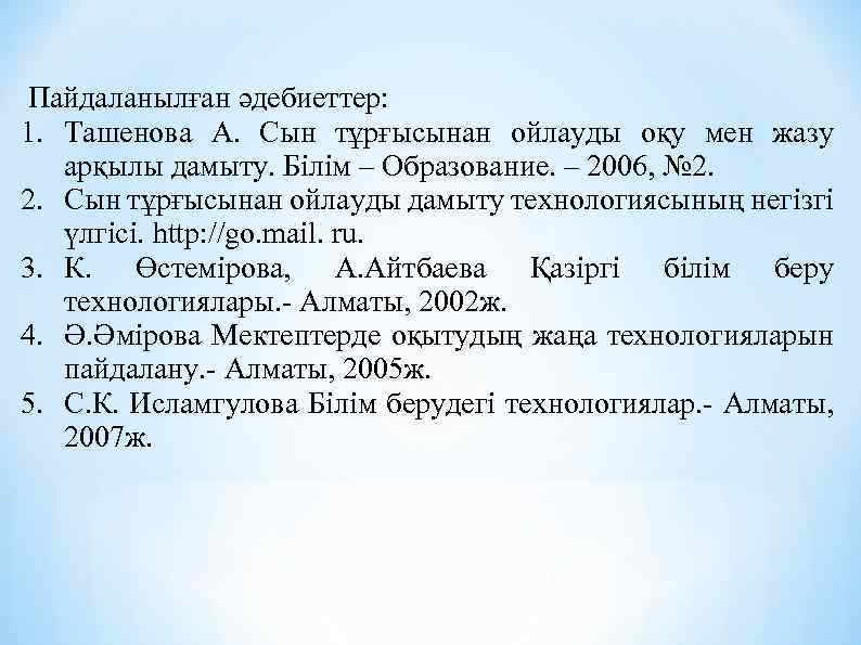 Пайдаланылған әдебиеттер: 1. Ташенова А. Сын тұрғысынан ойлауды оқу мен жазу арқылы дамыту. Білім