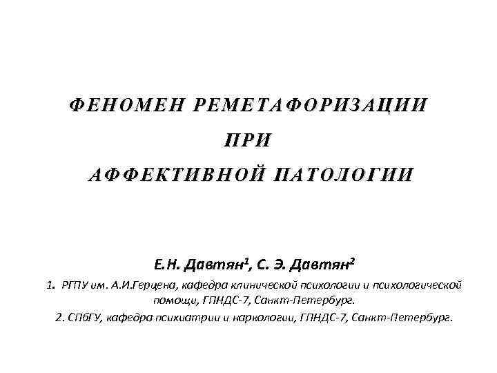 ФЕНОМЕН РЕМЕТАФОРИЗАЦИИ ПРИ АФФЕКТИВНОЙ ПАТОЛОГИИ Е. Н. Давтян 1, С. Э. Давтян 2 1.