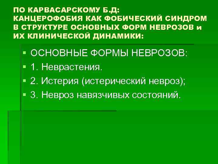 ПО КАРВАСАРСКОМУ Б. Д: КАНЦЕРОФОБИЯ КАК ФОБИЧЕСКИЙ СИНДРОМ В СТРУКТУРЕ ОСНОВНЫХ ФОРМ НЕВРОЗОВ и