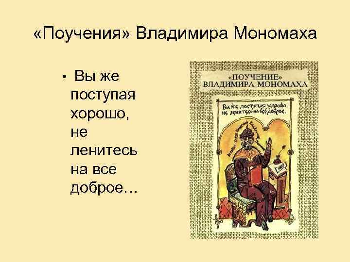  «Поучения» Владимира Мономаха • Вы же поступая хорошо, не ленитесь на все доброе…