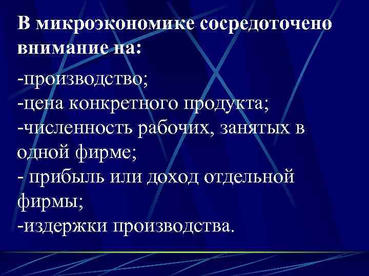 В микроэкономике сосредоточено внимание на: -производство; -цена конкретного продукта; -численность рабочих, занятых в одной