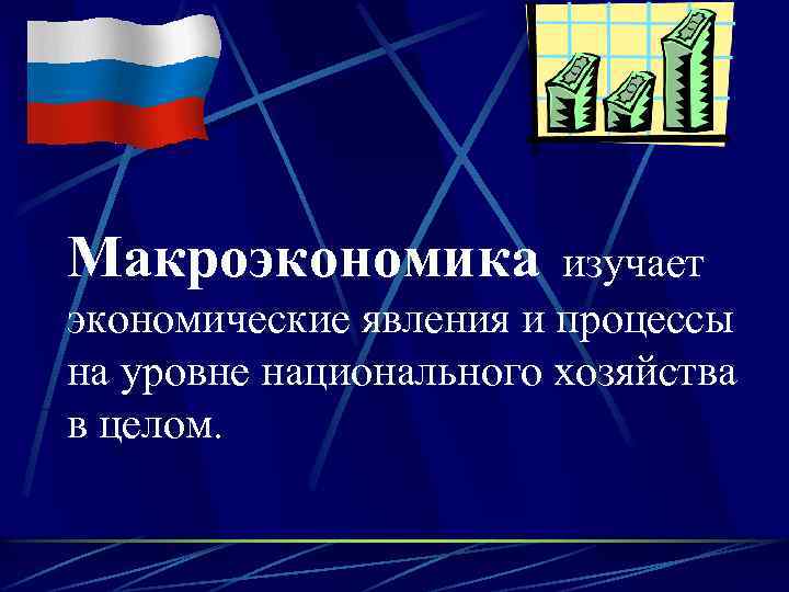 Макроэкономика изучает экономические явления и процессы на уровне национального хозяйства в целом. 