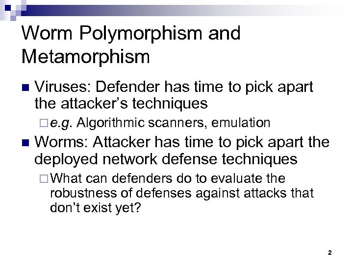 Worm Polymorphism and Metamorphism n Viruses: Defender has time to pick apart the attacker’s