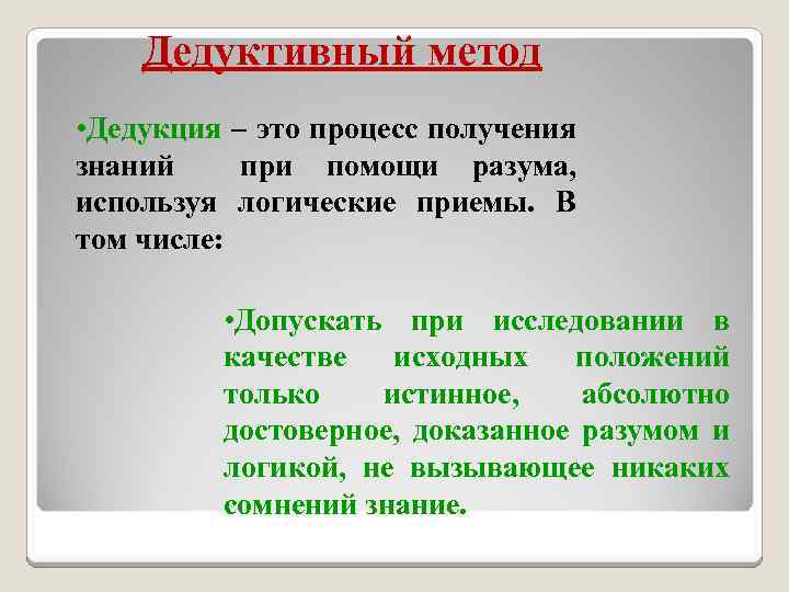 Дедуктивный метод • Дедукция – это процесс получения знаний при помощи разума, используя логические