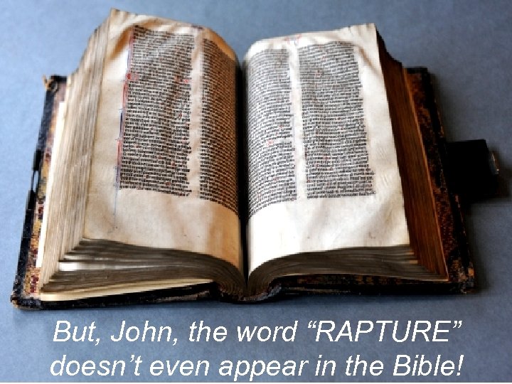 But, John, the word “RAPTURE” doesn’t even appear in the Bible! 