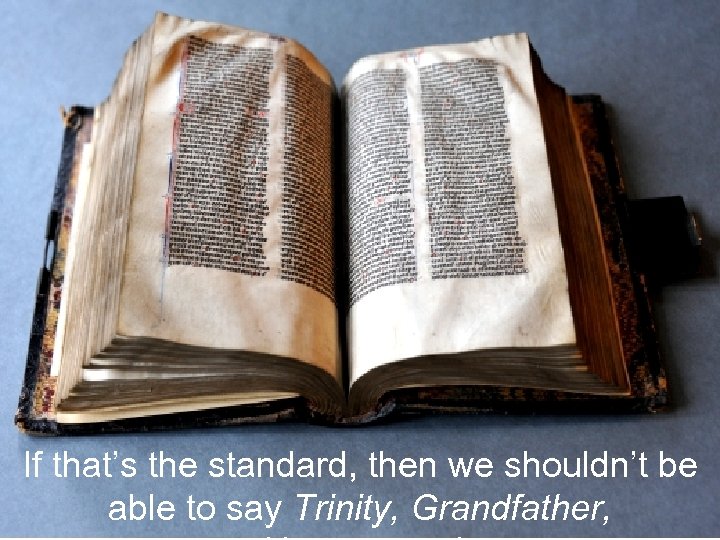 If that’s the standard, then we shouldn’t be able to say Trinity, Grandfather, 