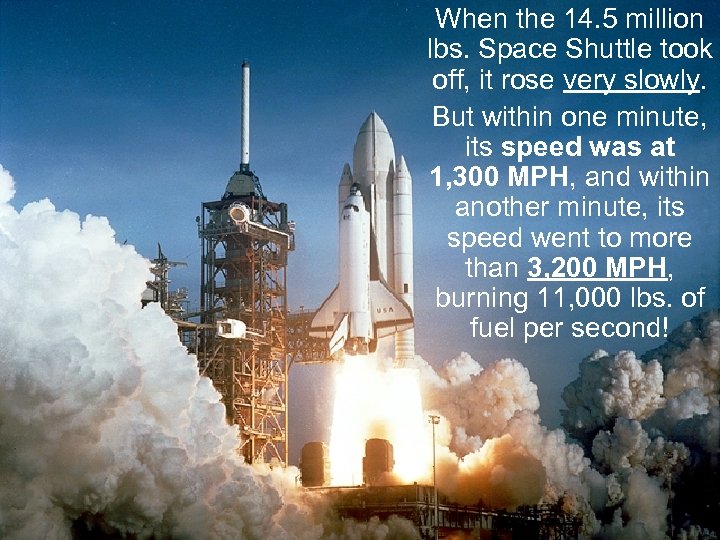 When the 14. 5 million lbs. Space Shuttle took off, it rose very slowly.