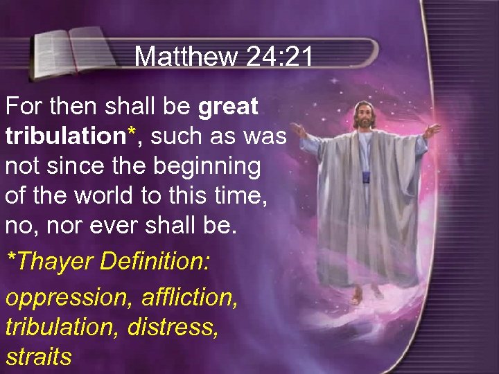 Matthew 24: 21 For then shall be great tribulation*, such as was not since