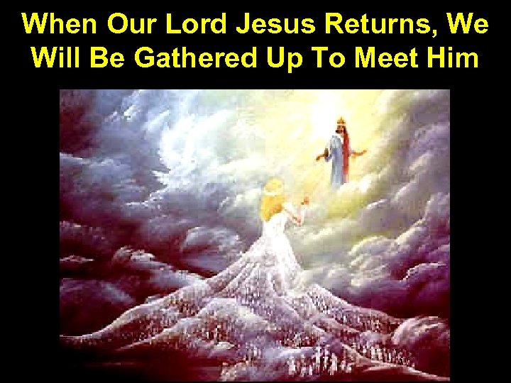 When Our Lord Jesus Returns, We Will Be Gathered Up To Meet Him 