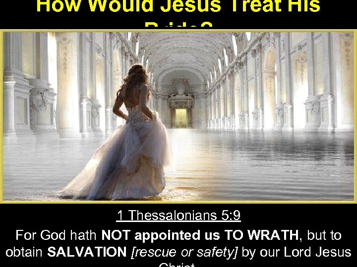 How Would Jesus Treat His Bride? 1 Thessalonians 5: 9 For God hath NOT