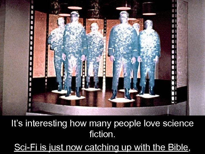 It’s interesting how many people love science fiction. Sci-Fi is just now catching up