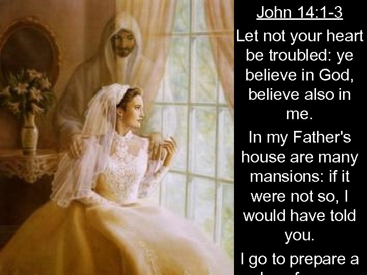 John 14: 1 -3 Let not your heart be troubled: ye believe in God,