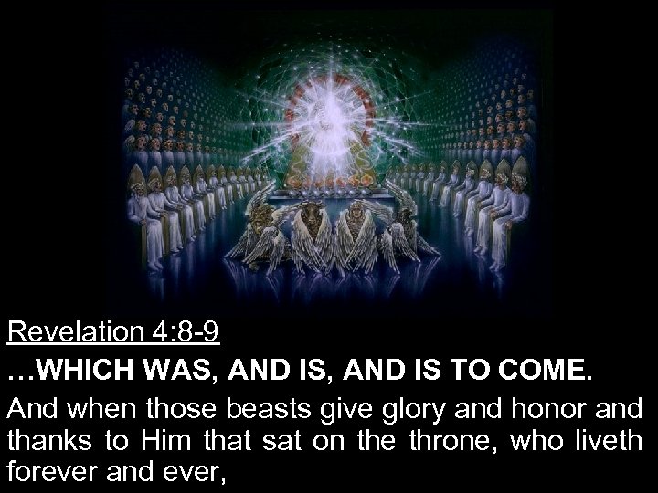 Revelation 4: 8 -9 …WHICH WAS, AND IS TO COME. And when those beasts