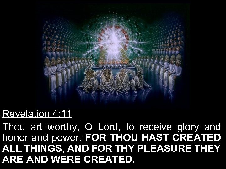 Revelation 4: 11 Thou art worthy, O Lord, to receive glory and honor and
