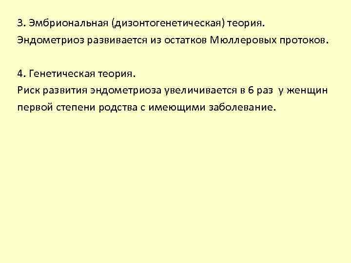 3. Эмбриональная (дизонтогенетическая) теория. Эндометриоз развивается из остатков Мюллеровых протоков. 4. Генетическая теория. Риск