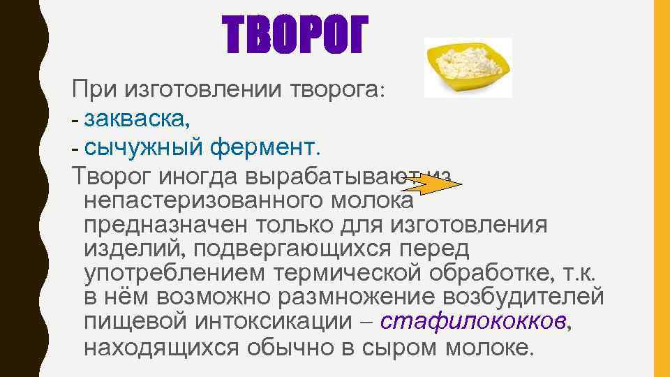 ТВОРОГ При изготовлении творога: - закваска, - сычужный фермент. Творог иногда вырабатывают из непастеризованного