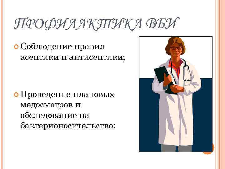 ПРОФИЛАКТИКА ВБИ Соблюдение правил асептики и антисептики; Проведение плановых медосмотров и обследование на бактерионосительство;