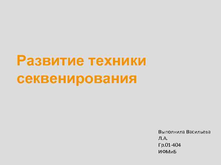 Развитие техники секвенирования Выполнила Васильева Л. А. Гр. 01 -404 ИФМи. Б 