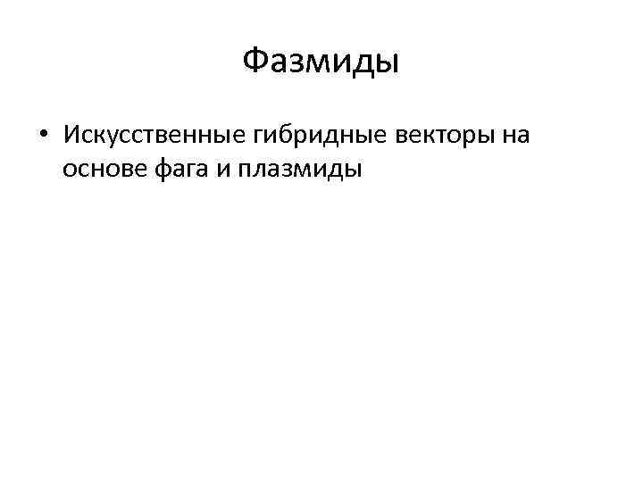 Фазмиды • Искусственные гибридные векторы на основе фага и плазмиды 