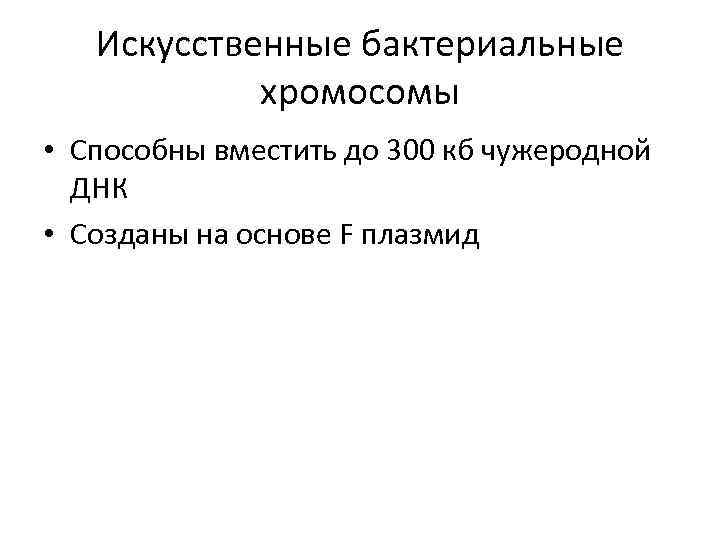 Искусственные бактериальные хромосомы • Способны вместить до 300 кб чужеродной ДНК • Созданы на