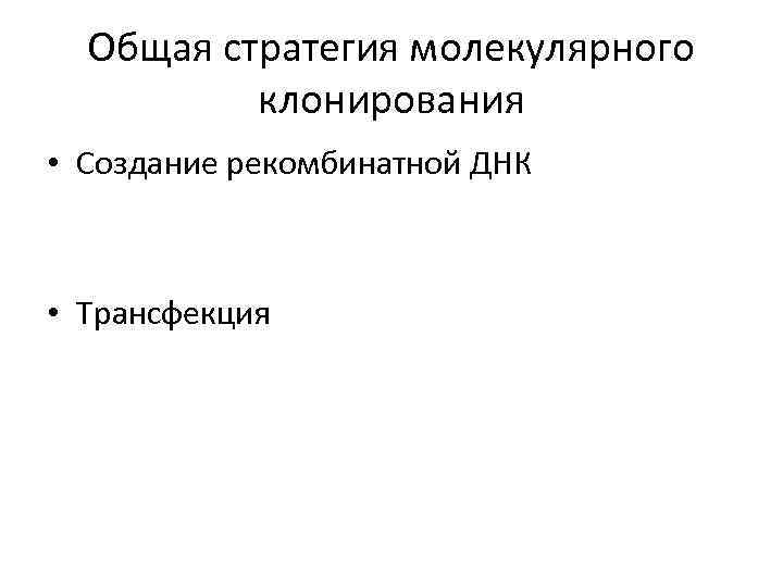 Общая стратегия молекулярного клонирования • Создание рекомбинатной ДНК • Трансфекция 