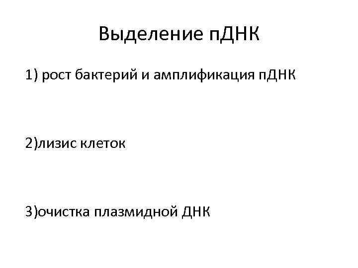 Выделение п. ДНК 1) рост бактерий и амплификация п. ДНК 2)лизис клеток 3)очистка плазмидной