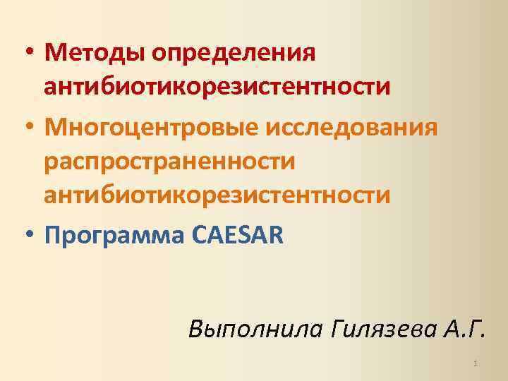  • Методы определения антибиотикорезистентности • Многоцентровые исследования распространенности антибиотикорезистентности • Программа CAESAR Выполнила