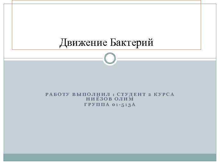 Движение Бактерий РАБОТУ ВЫПОЛНИЛ : СТУДЕНТ 2 КУРСА НИЁЗОВ ОЛИМ ГРУППА 01 -513 А
