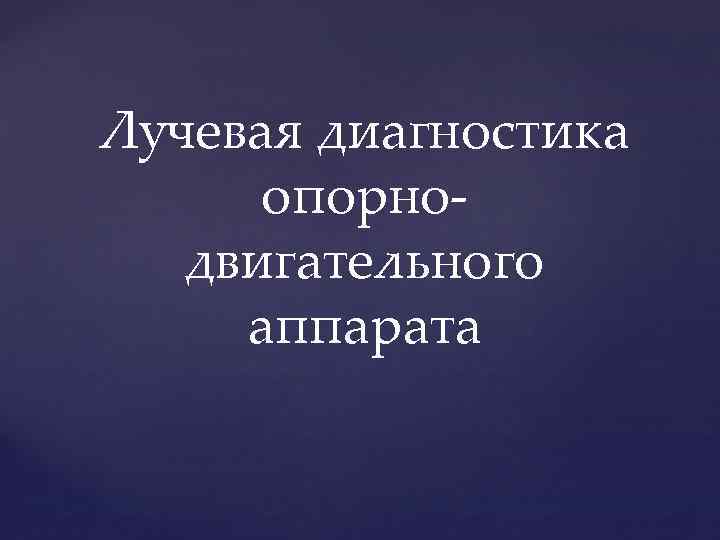 Лучевая диагностика опорнодвигательного аппарата 