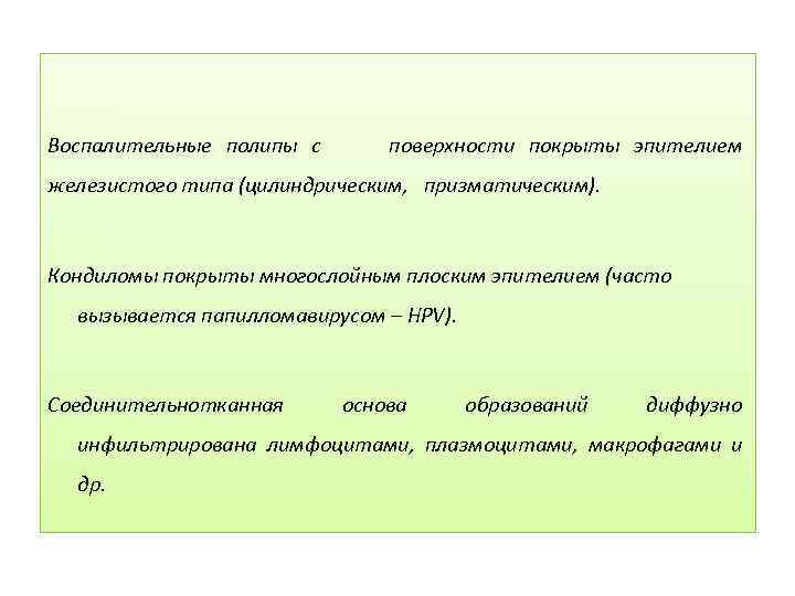 Воспалительные полипы с поверхности покрыты эпителием железистого типа (цилиндрическим, призматическим). Кондиломы покрыты многослойным плоским