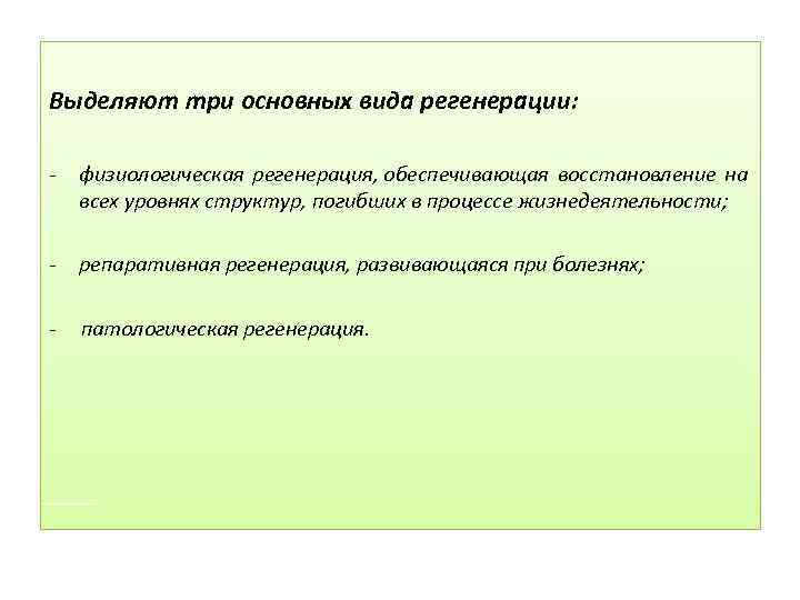 Выделяют три основных вида регенерации: - физиологическая регенерация, обеспечивающая восстановление на всех уровнях структур,