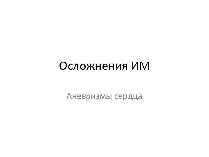 Осложнения ИМ Аневризмы сердца 