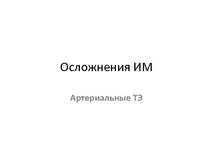 Осложнения ИМ Артериальные ТЭ 