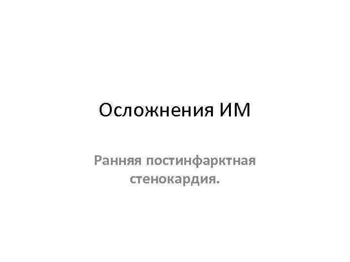 Осложнения ИМ Ранняя постинфарктная стенокардия. 