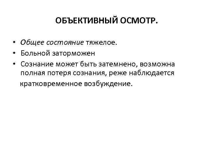 ОБЪЕКТИВНЫЙ ОСМОТР. • Общее состояние тяжелое. • Больной заторможен • Сознание может быть затемнено,