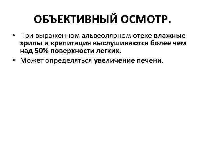 ОБЪЕКТИВНЫЙ ОСМОТР. • При выраженном альвеолярном отеке влажные хрипы и крепитация выслушиваются более чем