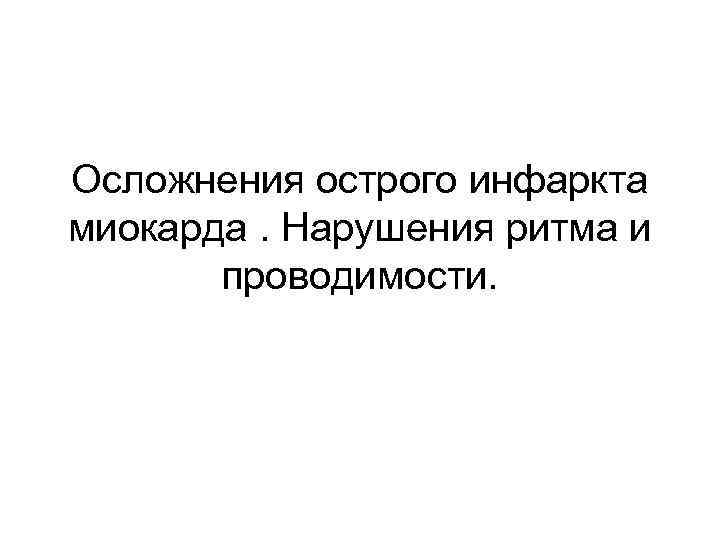 Осложнения острого инфаркта миокарда. Нарушения ритма и проводимости. 