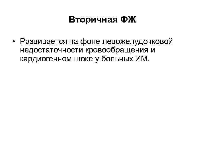 Вторичная ФЖ • Развивается на фоне левожелудочковой недостаточности кровообращения и кардиогенном шоке у больных