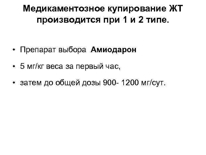 Медикаментозное купирование ЖТ производится при 1 и 2 типе. • Препарат выбора Амиодарон •