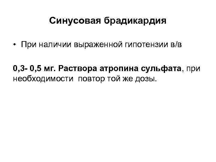 Синусовая брадикардия • При наличии выраженной гипотензии в/в 0, 3 - 0, 5 мг.