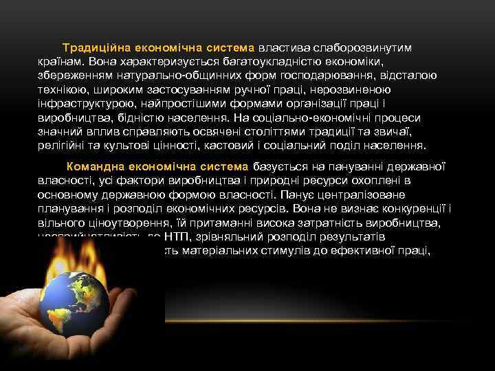 Традиційна економічна система властива слаборозвинутим країнам. Вона характеризується багатоукладністю економіки, збереженням натурально-общинних форм господарювання,