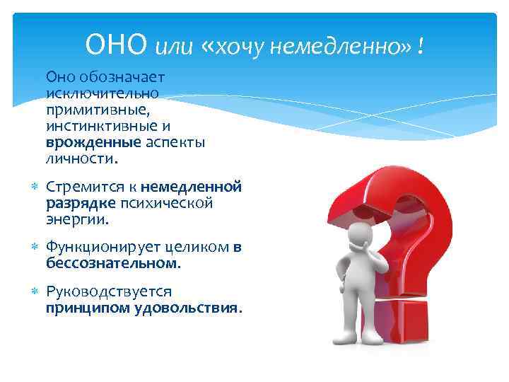 ОНО или «хочу немедленно» ! Оно обозначает исключительно примитивные, инстинктивные и врожденные аспекты личности.