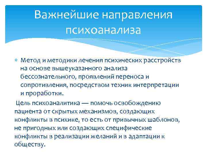 Важнейшие направления психоанализа Метод и методики лечения психических расстройств на основе вышеуказанного анализа бессознательного,