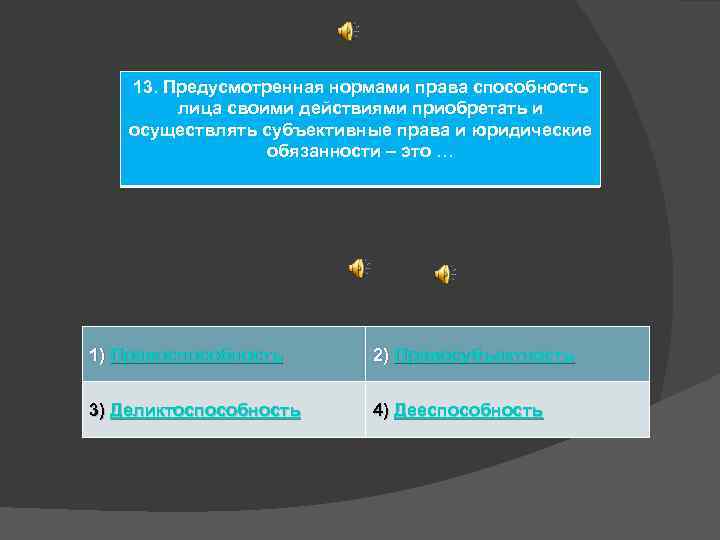 13. Предусмотренная нормами права способность лица своими действиями приобретать и осуществлять субъективные права и