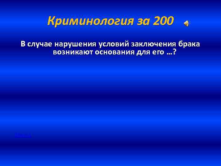 Криминология за 200 В случае нарушения условий заключения брака возникают основания для его …?