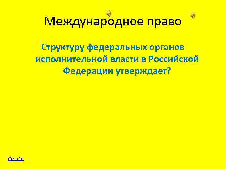 Международное право Структуру федеральных органов исполнительной власти в Российской Федерации утверждает? финал 