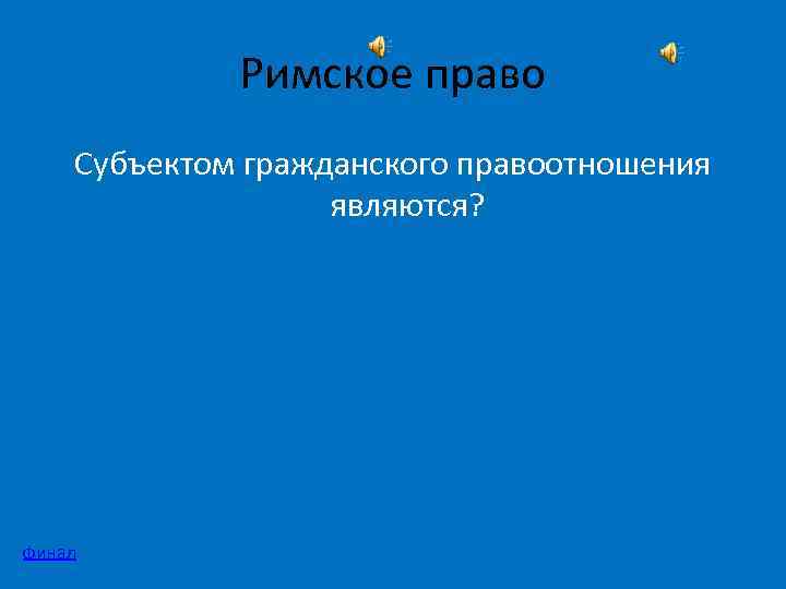 Римское право Субъектом гражданского правоотношения являются? финал 