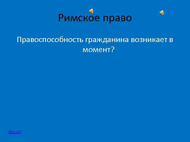 Римское право Правоспособность гражданина возникает в момент? финал 