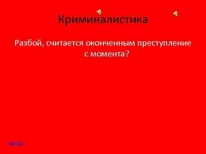 Криминалистика Разбой, считается оконченным преступление с момента? финал 